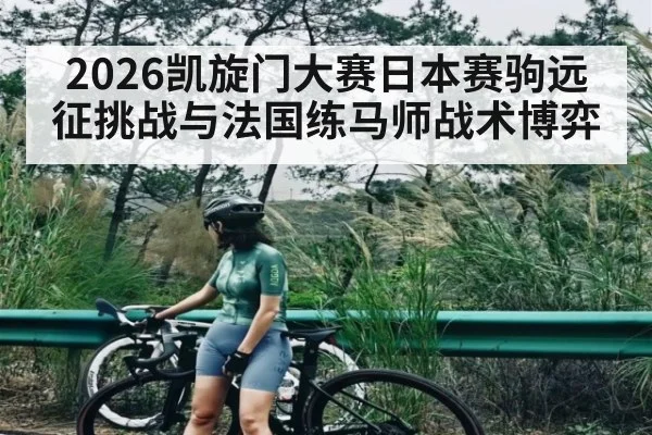 2026凯旋门大赛日本赛驹远征挑战与法国练马师战术博弈
